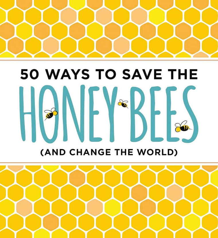 50 Ways to Save the Honey Bees: (and Change the World)