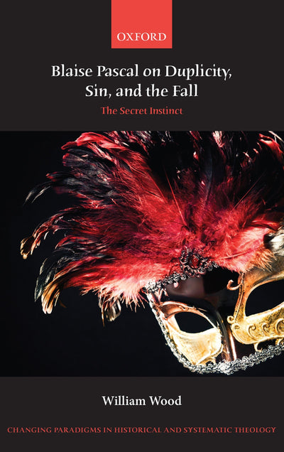 Blaise Pascal on Duplicity, Sin, and the Fall: The Secret Instinct (Changing Paradigms in Historical and Systematic Theology)