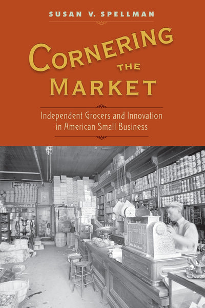 Cornering the Market: Independent Grocers and Innovation in American Small Business