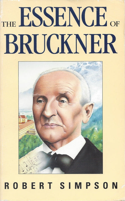 The Essence of Bruckner: An Essay Towards the Understanding of His Music