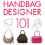 Handbag Designer 101: Everything You Need to Know About Designing, Making, and Marketing Handbags