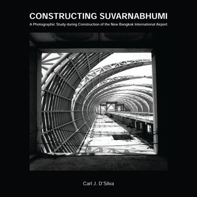Constructing Suvarnabhumi: A Photographic Study during Construction of the New Bangkok International Airport