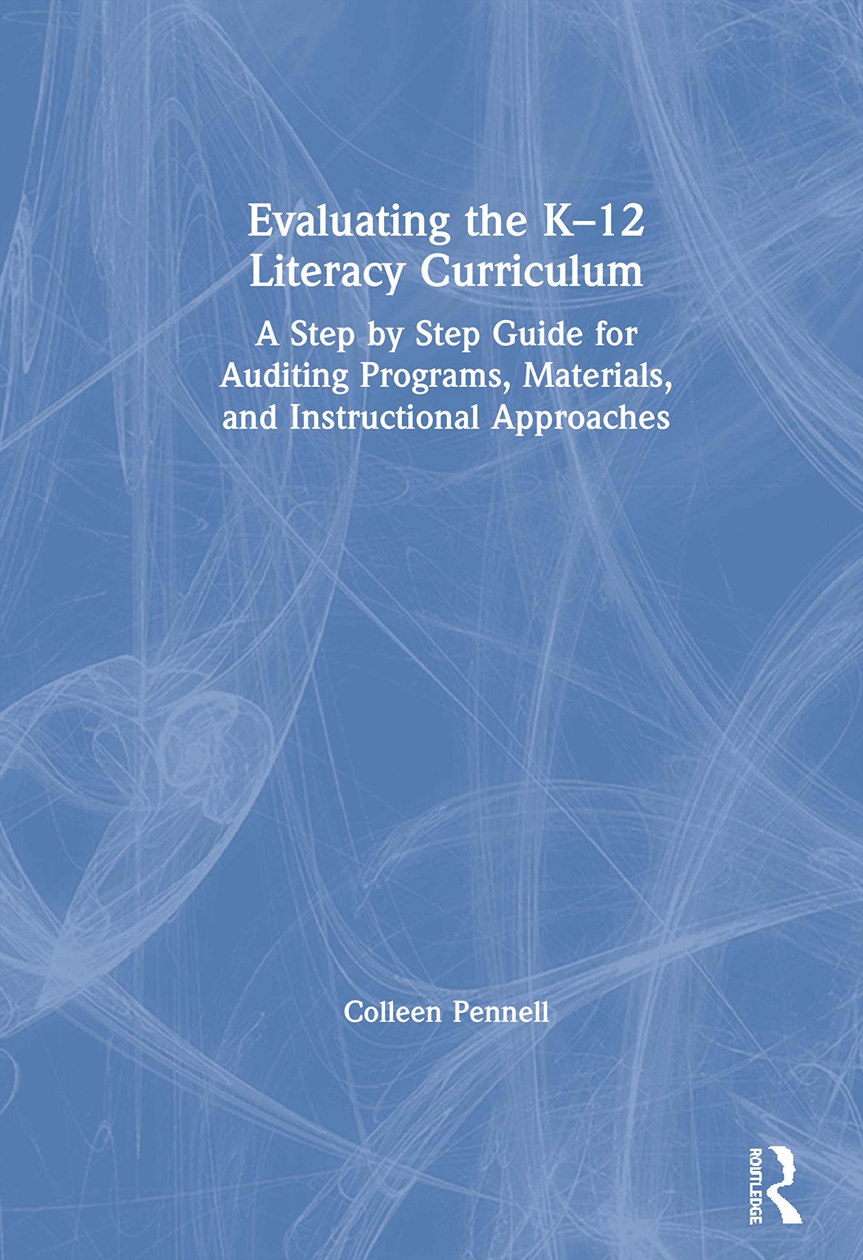 Evaluating the K-12 Literacy Curriculum: A Step by Step Guide for Auditing Programs, Materials, and Instructional Approaches