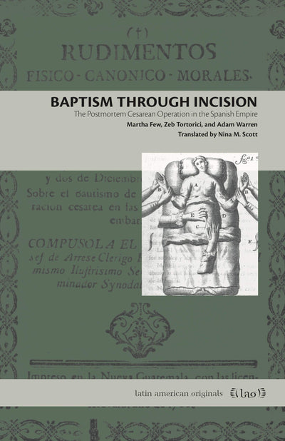 Baptism Through Incision: The Postmortem Cesarean Operation in the Spanish Empire (Latin American Originals)