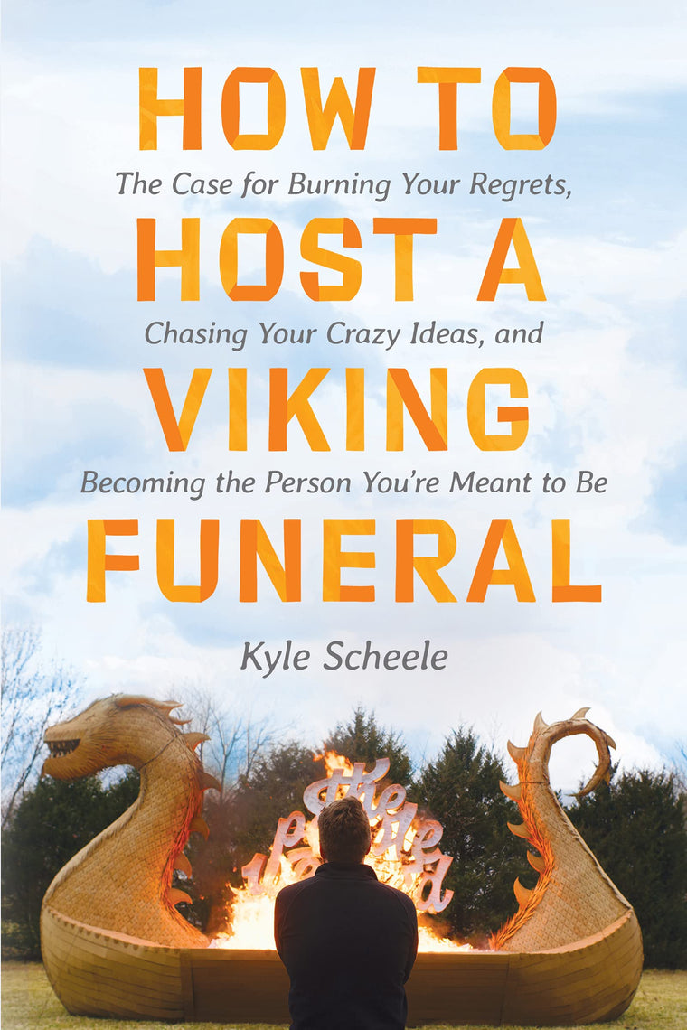 How to Host a Viking Funeral: The Case for Burning Your Regrets, Chasing Your Crazy Ideas, and Becoming the Person You're Meant to Be