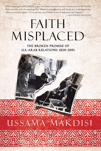 Faith Misplaced: The Broken Promise of U.S.-Arab Relations: 1820-2001