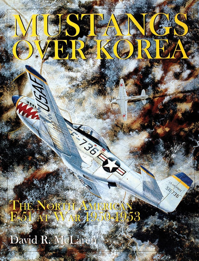 Mustangs Over Korea: The North American F-51 at War 1950-1953 (Schiffer Military History)