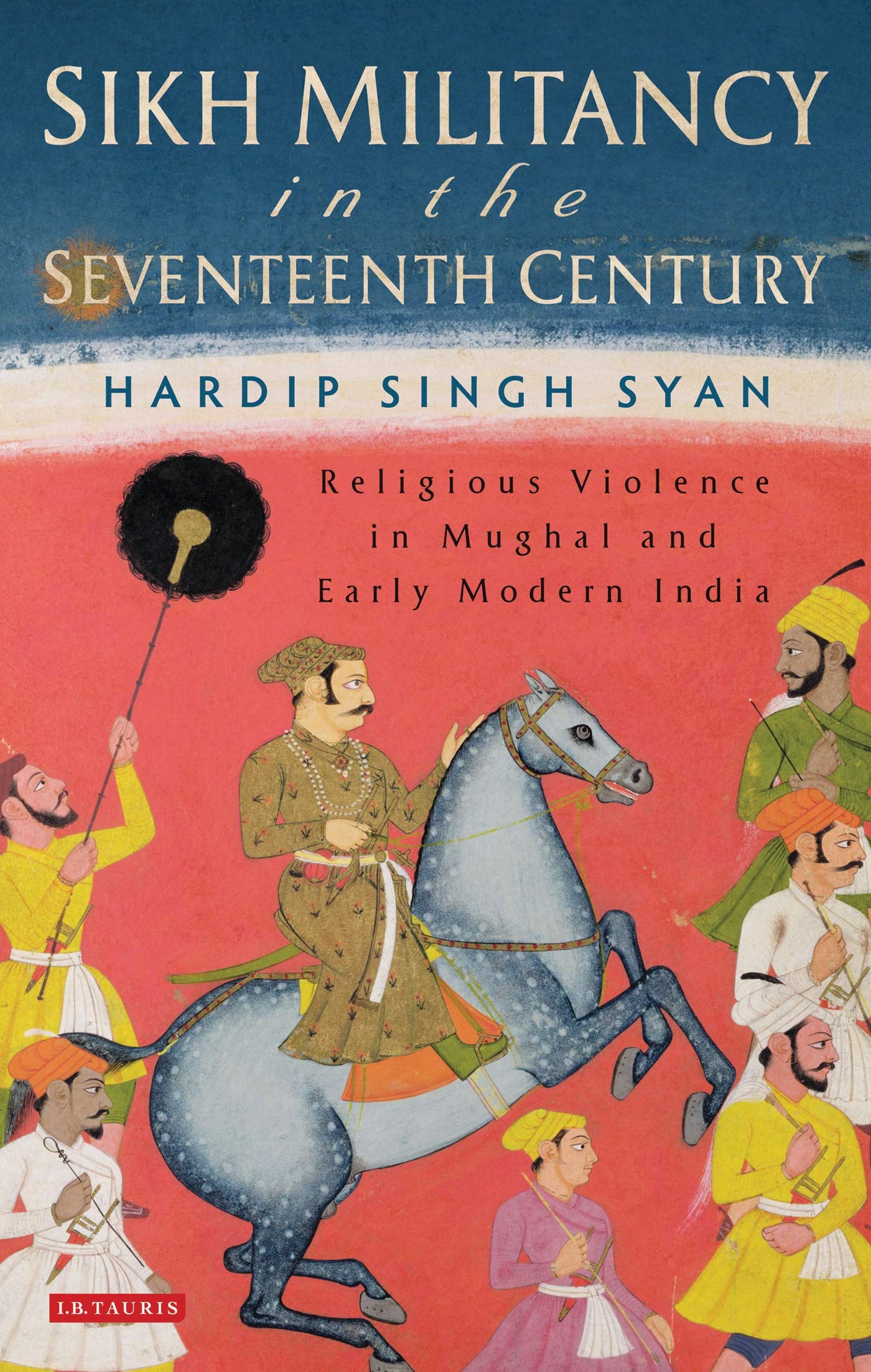 Sikh Militancy in the Seventeenth Century: Religious Violence in Mughal and Early Modern India (Library of South Asian History and Culture)