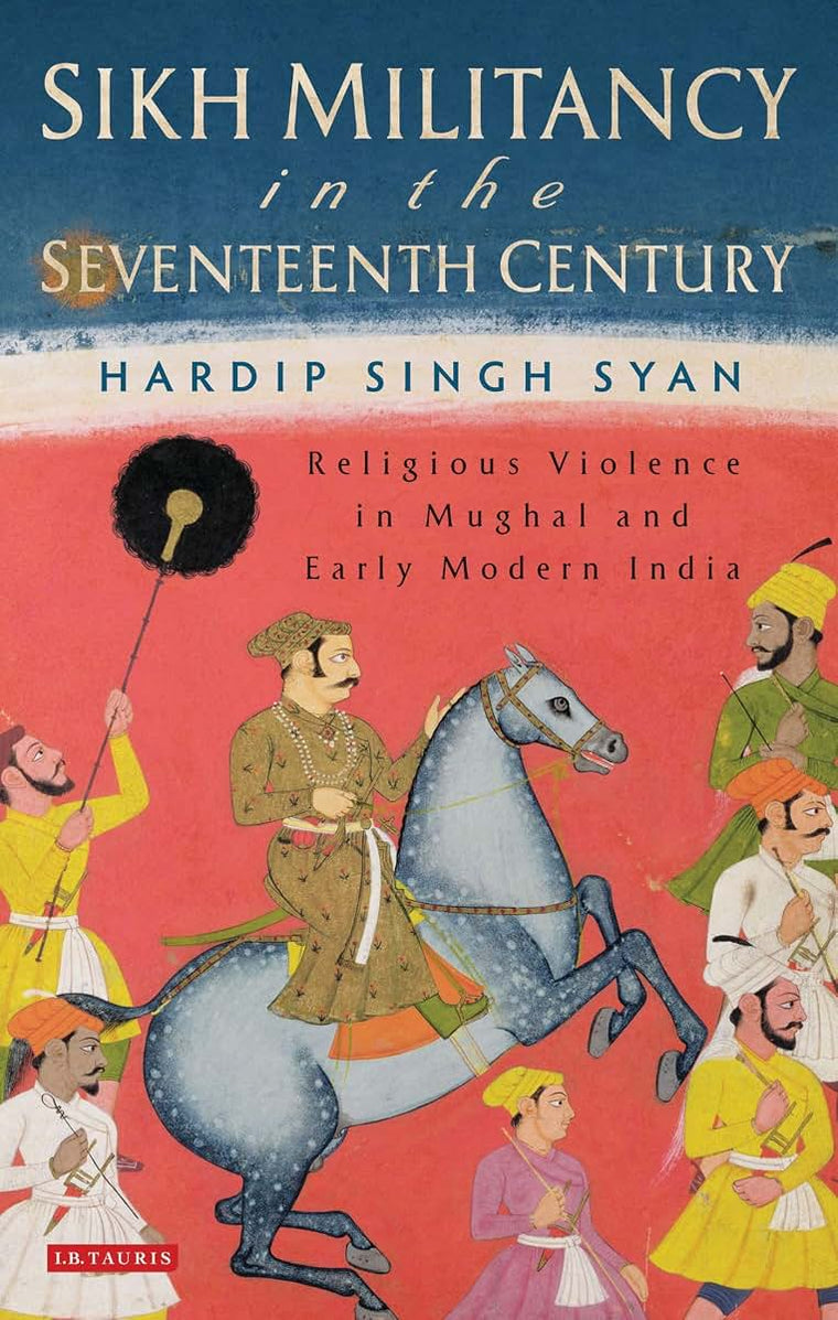 Sikh Militancy in the Seventeenth Century: Religious Violence in Mughal and Early Modern India (Library of South Asian History and Culture)