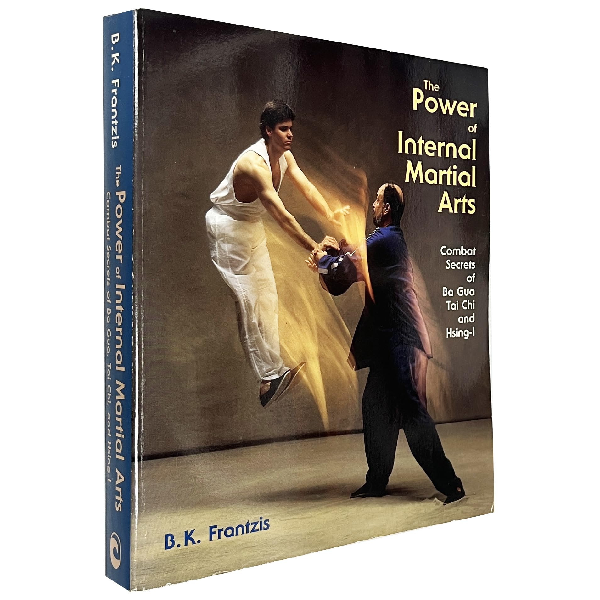 The Power of Internal Martial Arts: Combat Secrets of Ba Gua, Tai Chi, and Hsing-I