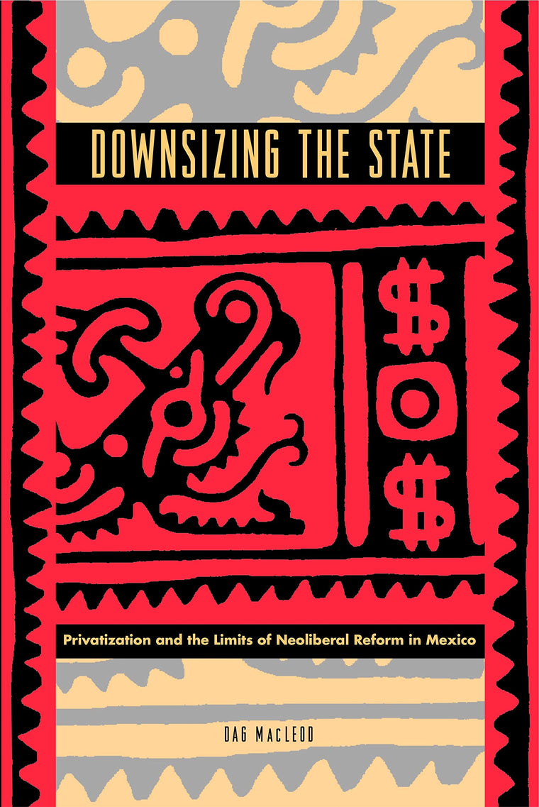 Downsizing the State: Privatization and the Limits of Neoliberal Reform in Mexico
