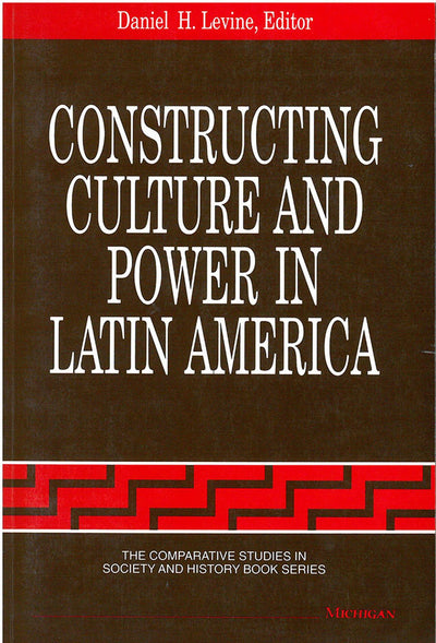 Constructing Culture and Power in Latin America (The Comparative Studies In Society And History Book Series)