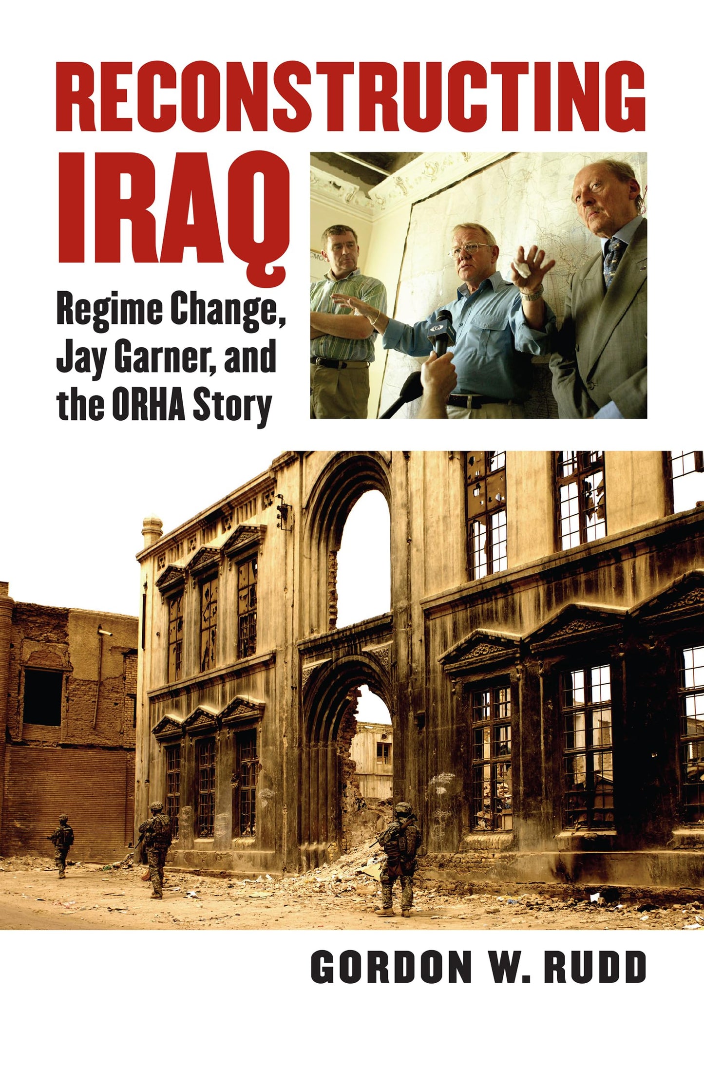 Reconstructing Iraq: Regime Change, Jay Garner, and the ORHA Story (Modern War Studies)