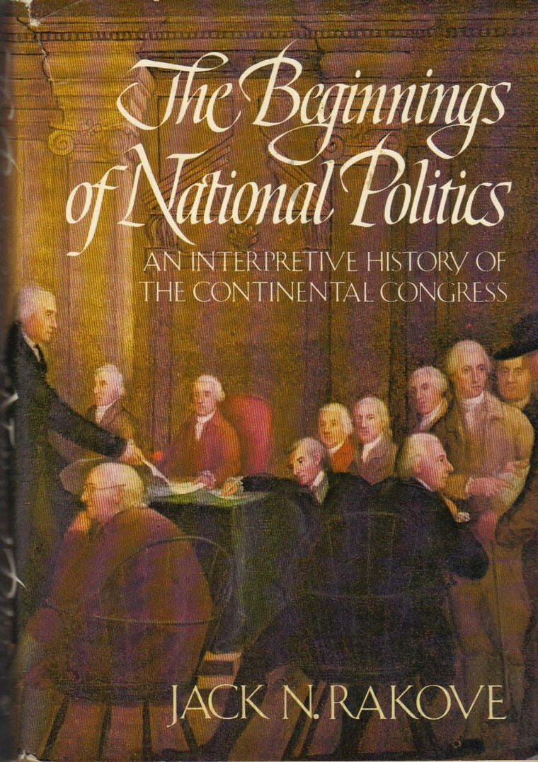 The beginnings of national politics: An interpretive history of the Continental Congress