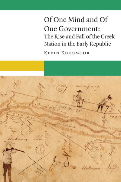 Of One Mind and Of One Government: The Rise and Fall of the Creek Nation in the Early Republic (New Visions in Native American and Indigenous Studies)