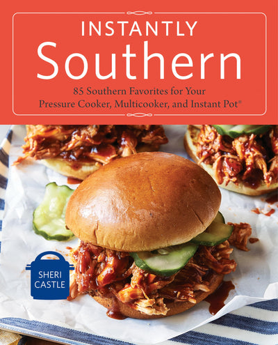 Instantly Southern: 85 Southern Favorites for Your Pressure Cooker, Multicooker, and Instant Pot : A Cookbook