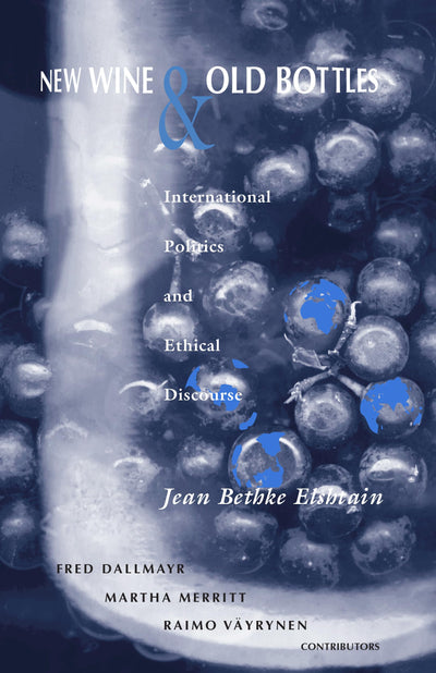 New Wine and Old Bottles: International Politics and Ethical Discourse (From the Joan B. Kroc Institute for International Peace Studies / Kroc ... on Religion, Conflict, and Peacebuilding)