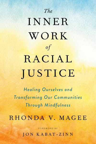 The Inner Work of Racial Justice: Healing Ourselves and Transforming Our Communities Through Mindfulness