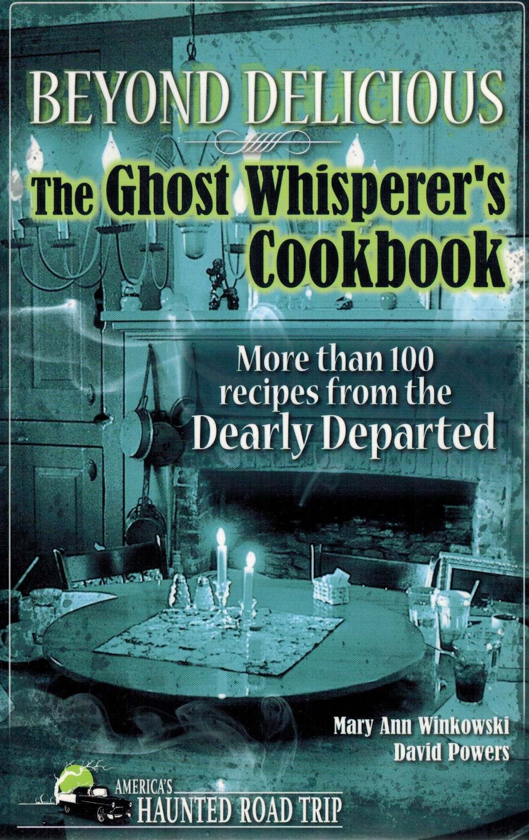 Beyond Delicious: The Ghost Whisperer's Cookbook: More than 100 Recipes from the Dearly Departed (America's Haunted Road Trip)