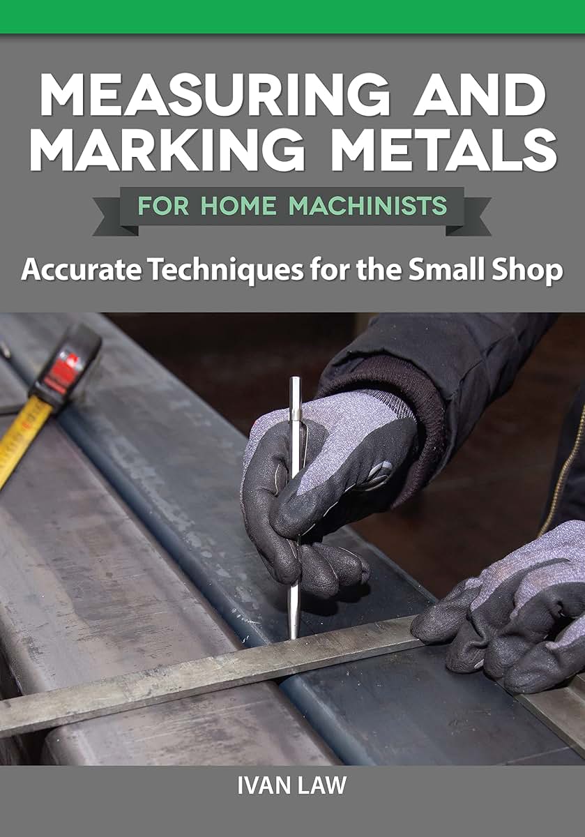 Measuring and Marking Metals for Home Machinists: Accurate Techniques for the Small Shop (Fox Chapel Publishing) How to Measure and Mark Out with Limited Equipment, for Model Engineers and Workshops