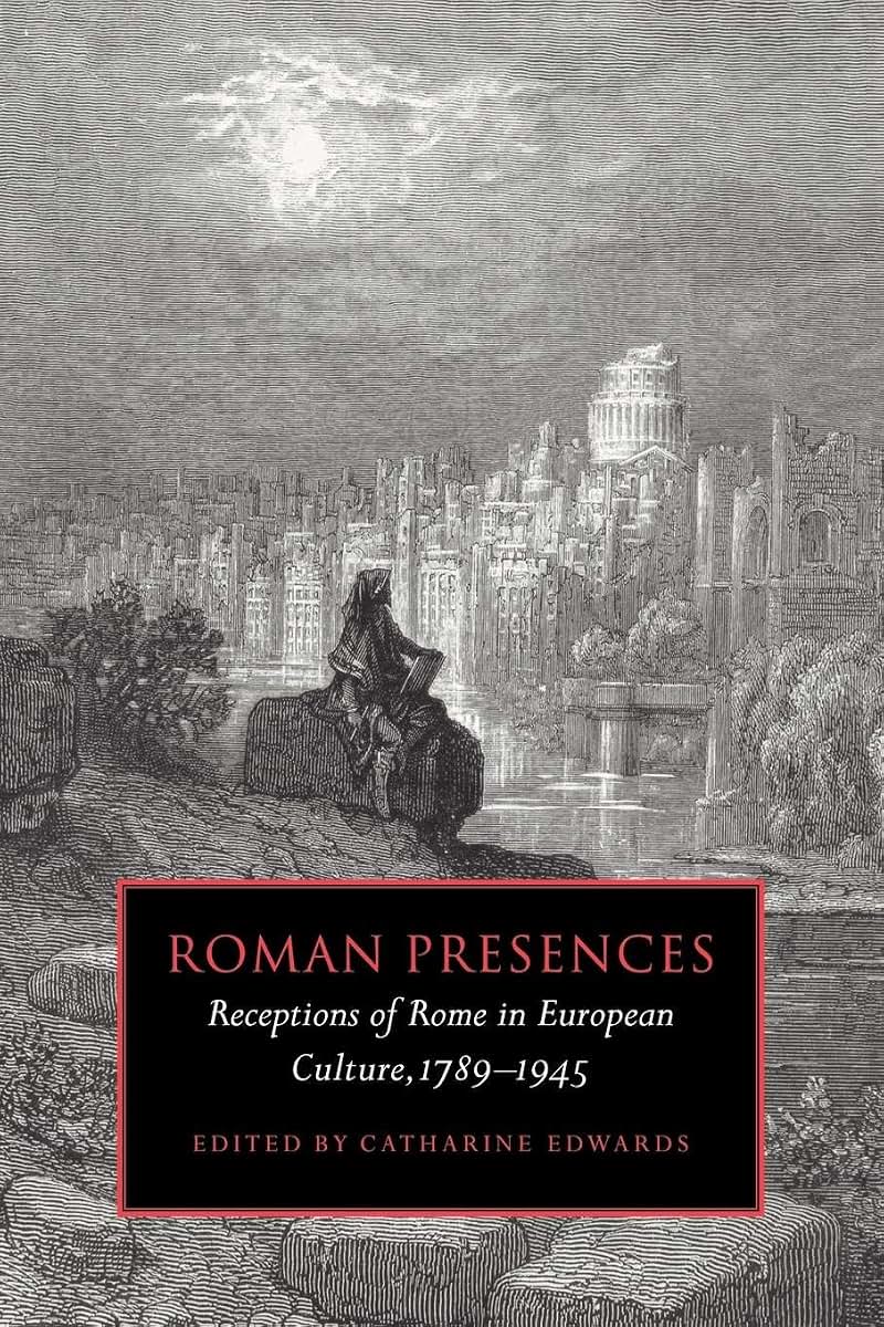 Roman Presences: Receptions of Rome in European Culture, 1789-1945