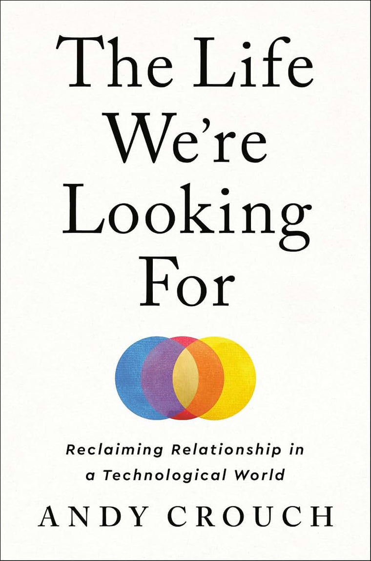 The Life We're Looking For: Reclaiming Relationship in a Technological World