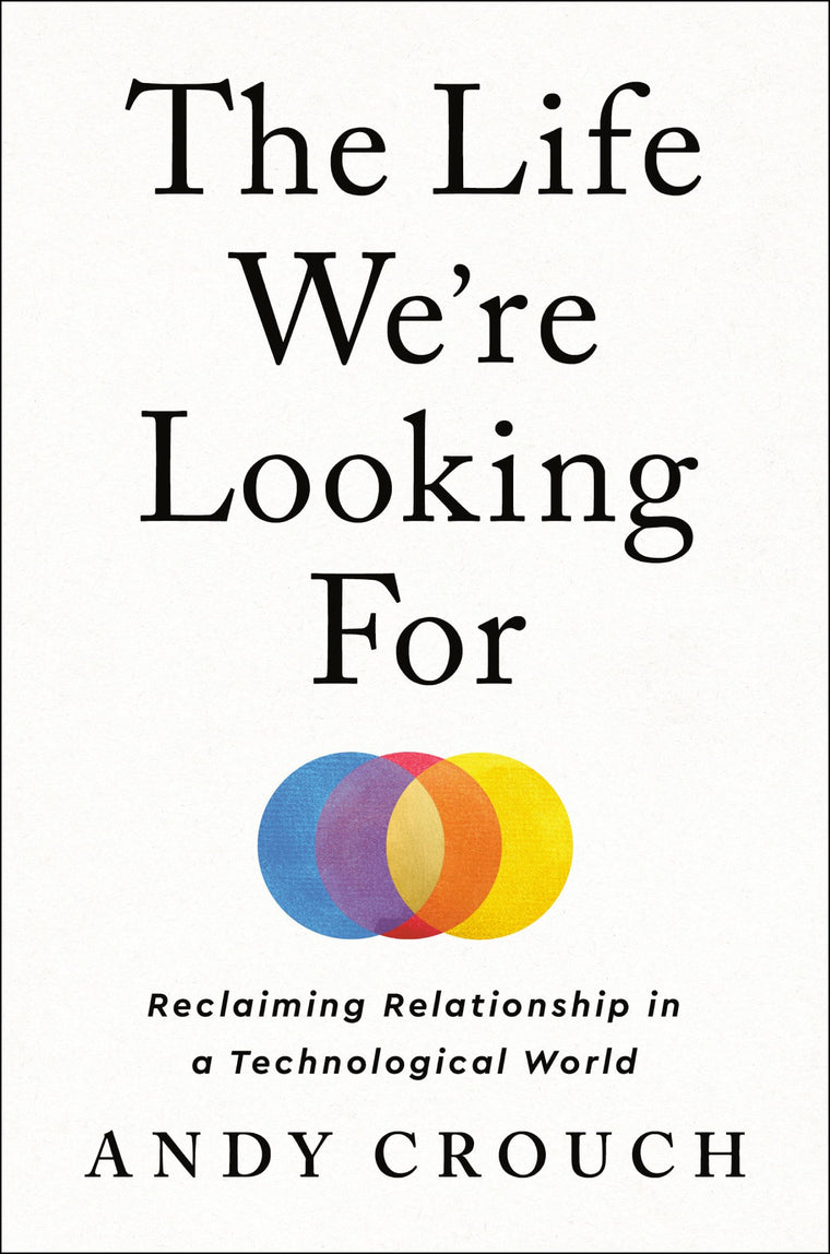 The Life We're Looking For: Reclaiming Relationship in a Technological World