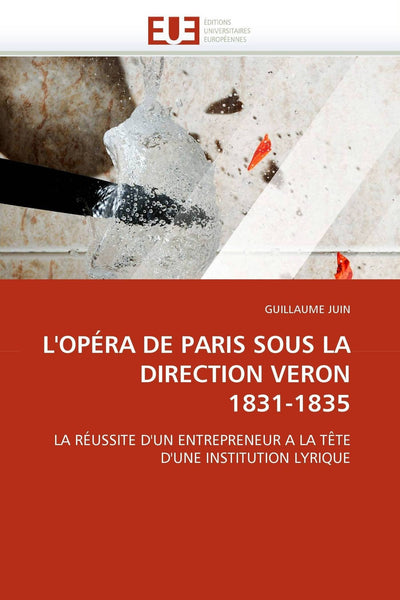 L'OPÉRA DE PARIS SOUS LA DIRECTION VERON 1831-1835: LA RÉUSSITE D'UN ENTREPRENEUR A LA TTE D'UNE INSTITUTION LYRIQUE (Omn.Univ.Europ.) (French Edition)
