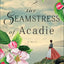 The Seamstress of Acadie: (A Historical Romance Novel of Fleeing War and New Beginnings Set in 1750's Canada)