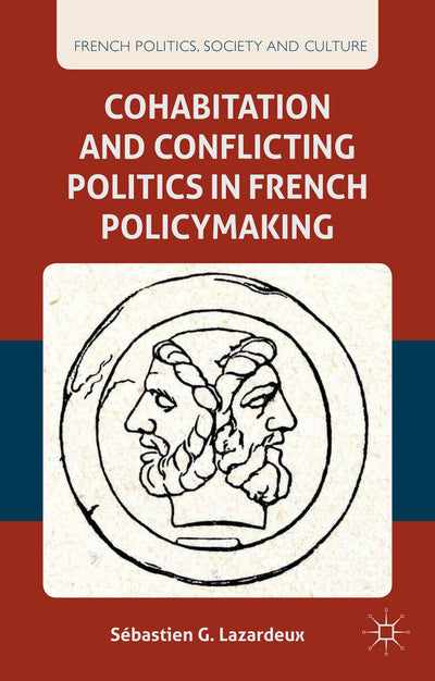 Cohabitation and Conflicting Politics in French Policymaking (French Politics, Society and Culture)