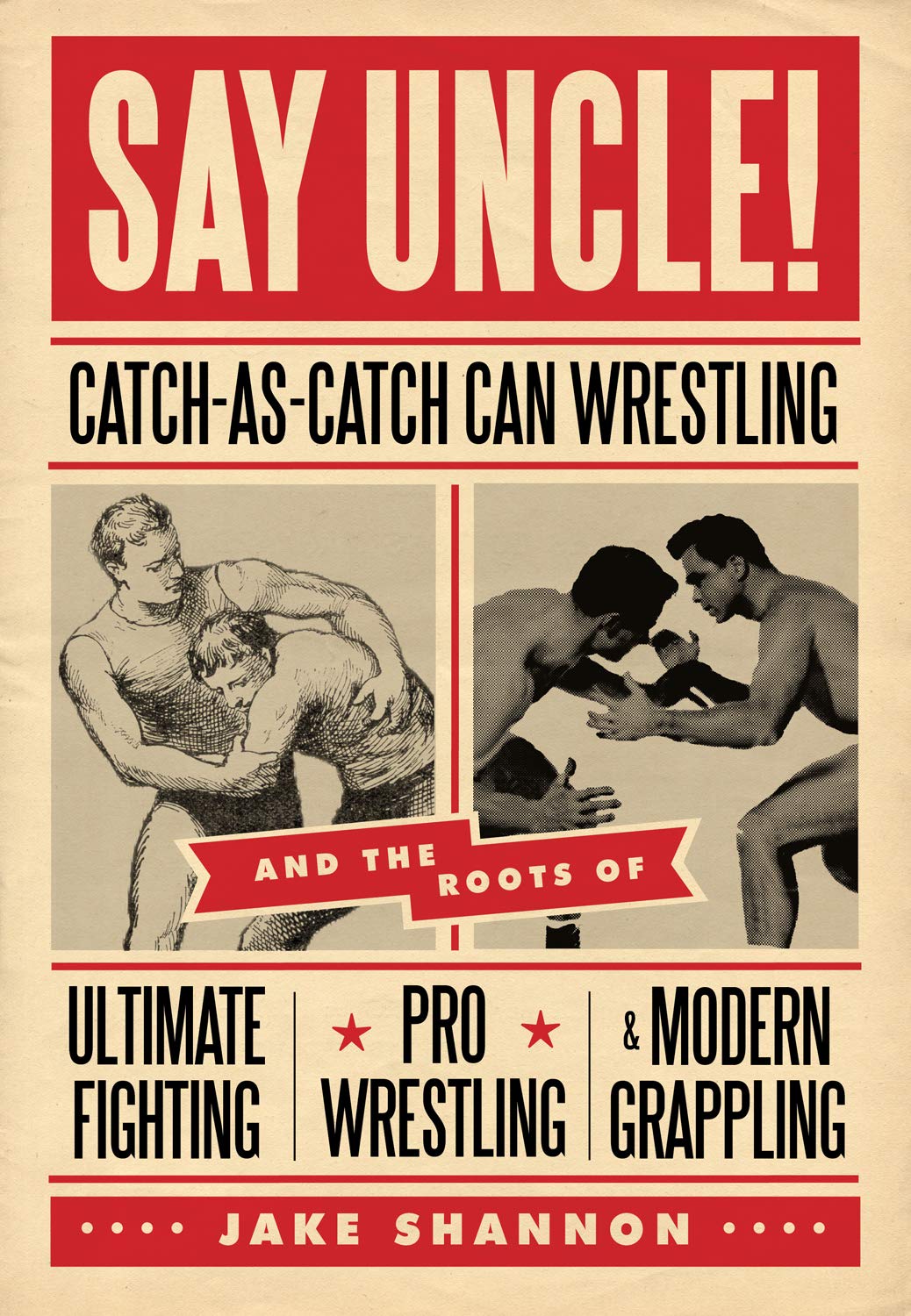 Say Uncle!: Catch-As-Catch-Can and the Roots of Mixed Martial Arts, Pro Wrestling, and Modern Grappling