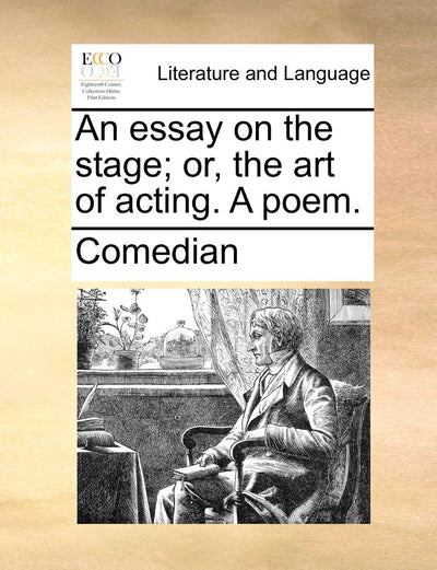 An Essay on the Stage; Or, the Art of Acting. a Poem.