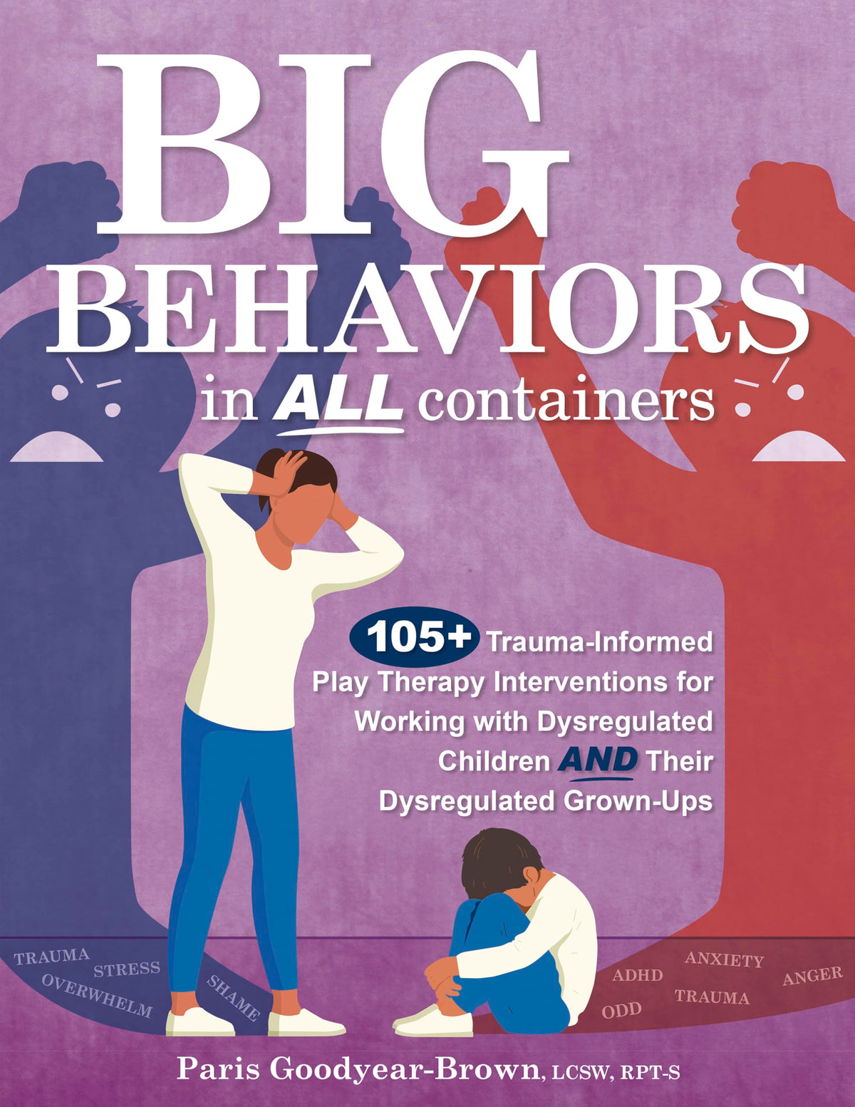 Big Behaviors in All Containers: 105+ Trauma-Informed Play Therapy Interventions for Working with Dysregulated Children and Their Dysregulated Grown-Ups