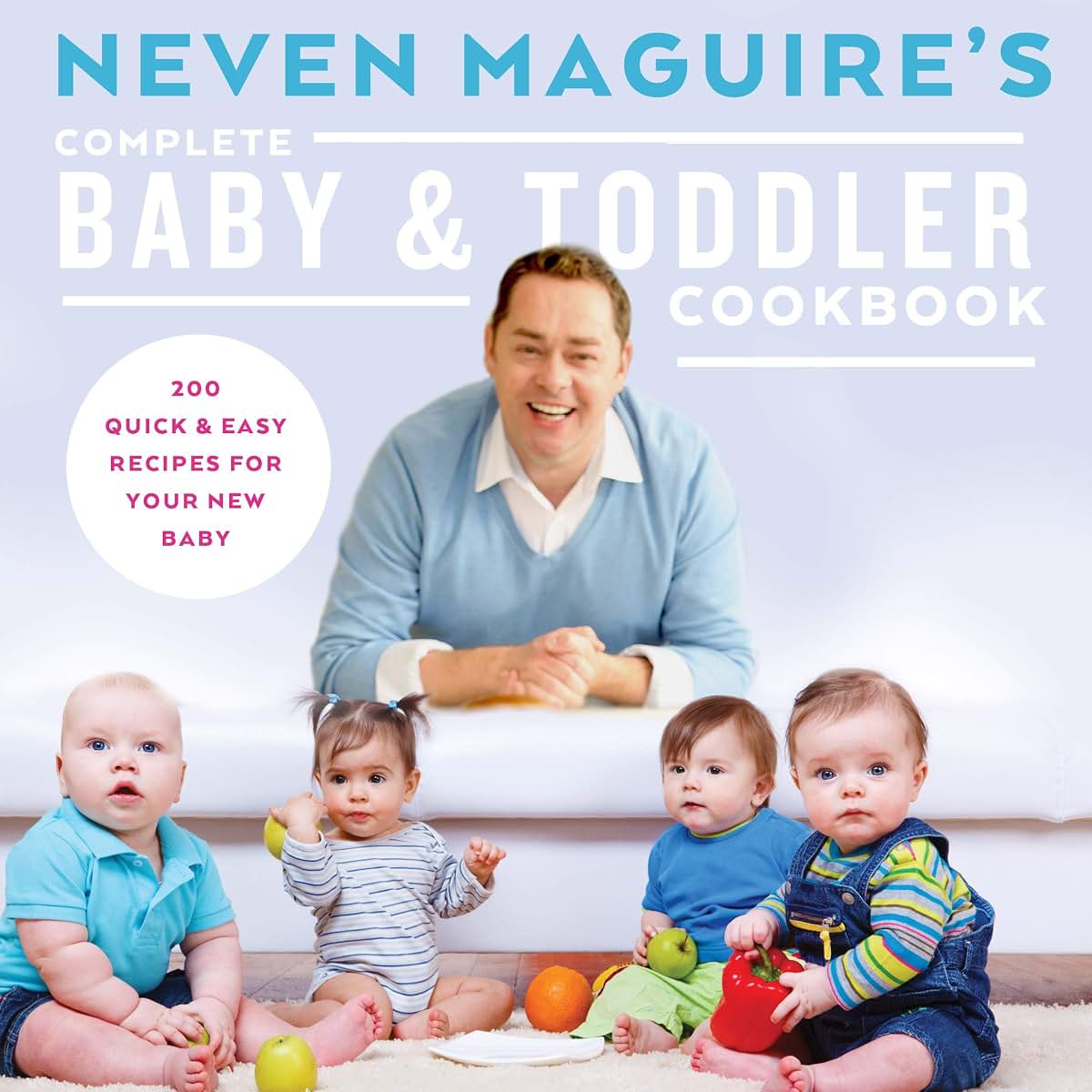 Neven Maguire's Complete Baby & Toddler Cookbook: 200 Quick and Easy Recipes for Your New Baby