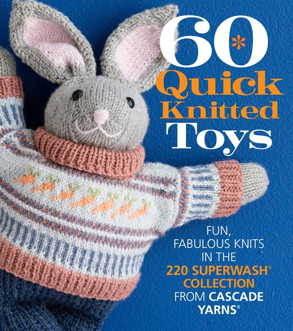 60 Quick Knitted Toys: Fun, Fabulous Knits in the 220 Superwash Collection from Cascade Yarns (60 Quick Knits Collection)
