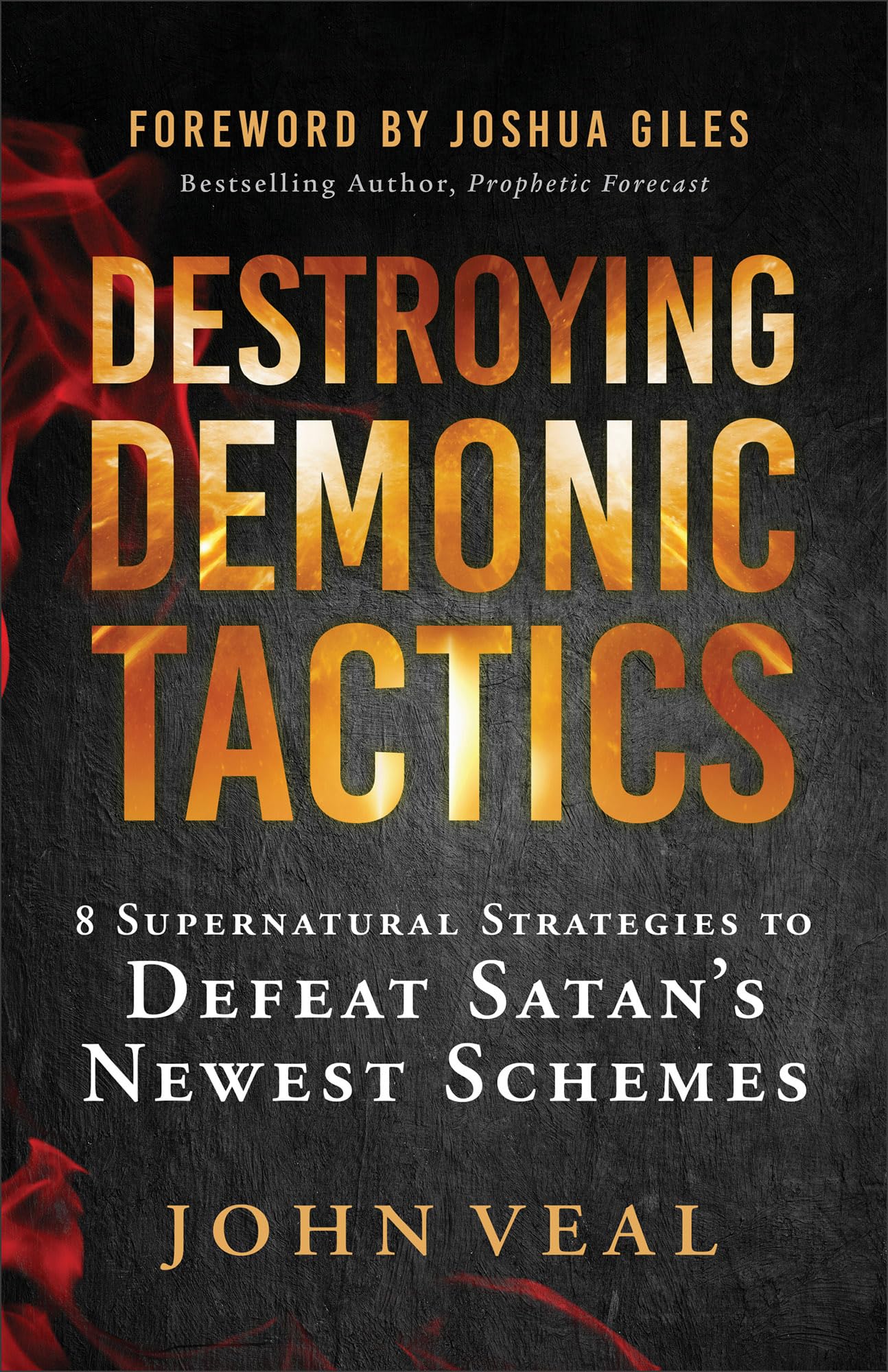 Destroying Demonic Tactics: 8 Supernatural Strategies to Defeat Satans Newest Schemes-Includes Prophetic Revelations and Decrees, Deliverance Prayers, and Supernatural Declarations