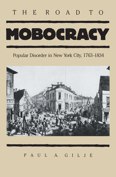 The Road to Mobocracy: Popular Disorder in New York City, 1763-1834 (Published by the Omohundro Institute of Early American History and Culture and the University of North Carolina Press)