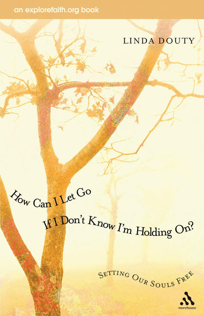 How Can I Let Go If I Don't Know I'm Holding On?: Setting Our Souls Free (An Explorefaith.org Book)
