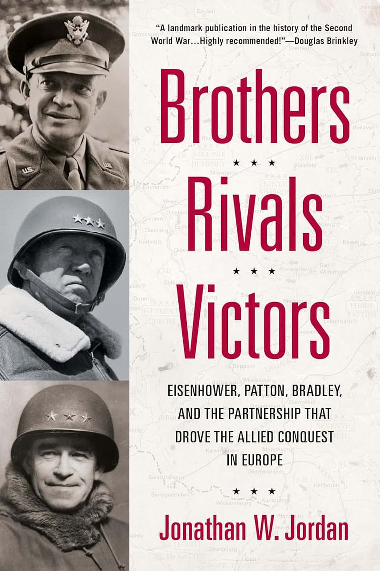 Brothers, Rivals, Victors: Eisenhower, Patton, Bradley and the Partnership that Drove the Allied Conquest in Europe