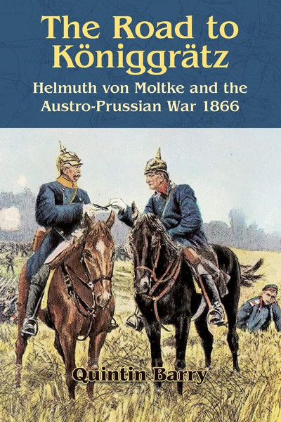 The Road to Kniggrtz: Helmuth von Moltke and the Austro-Prussian War 1866