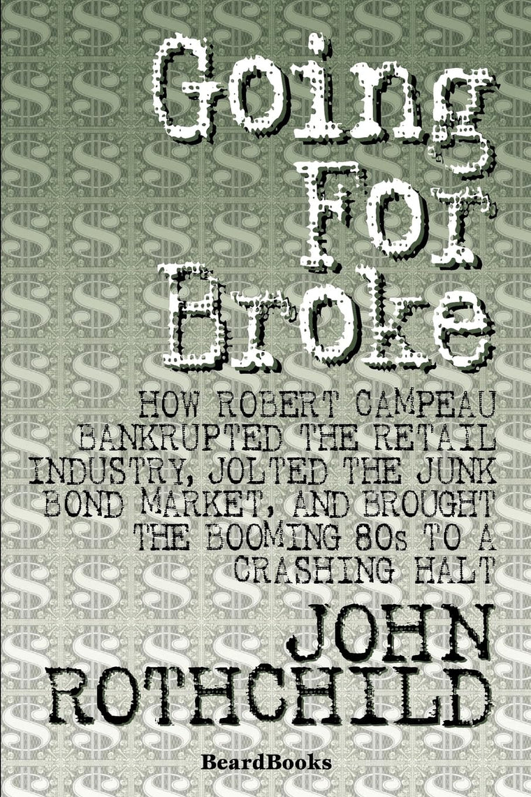 Going for Broke: How Robert Campeau Bankrupted the Retail Industry, Jolted the Junk Bond Market, and Brought the Booming 80s to a Crashing Halt