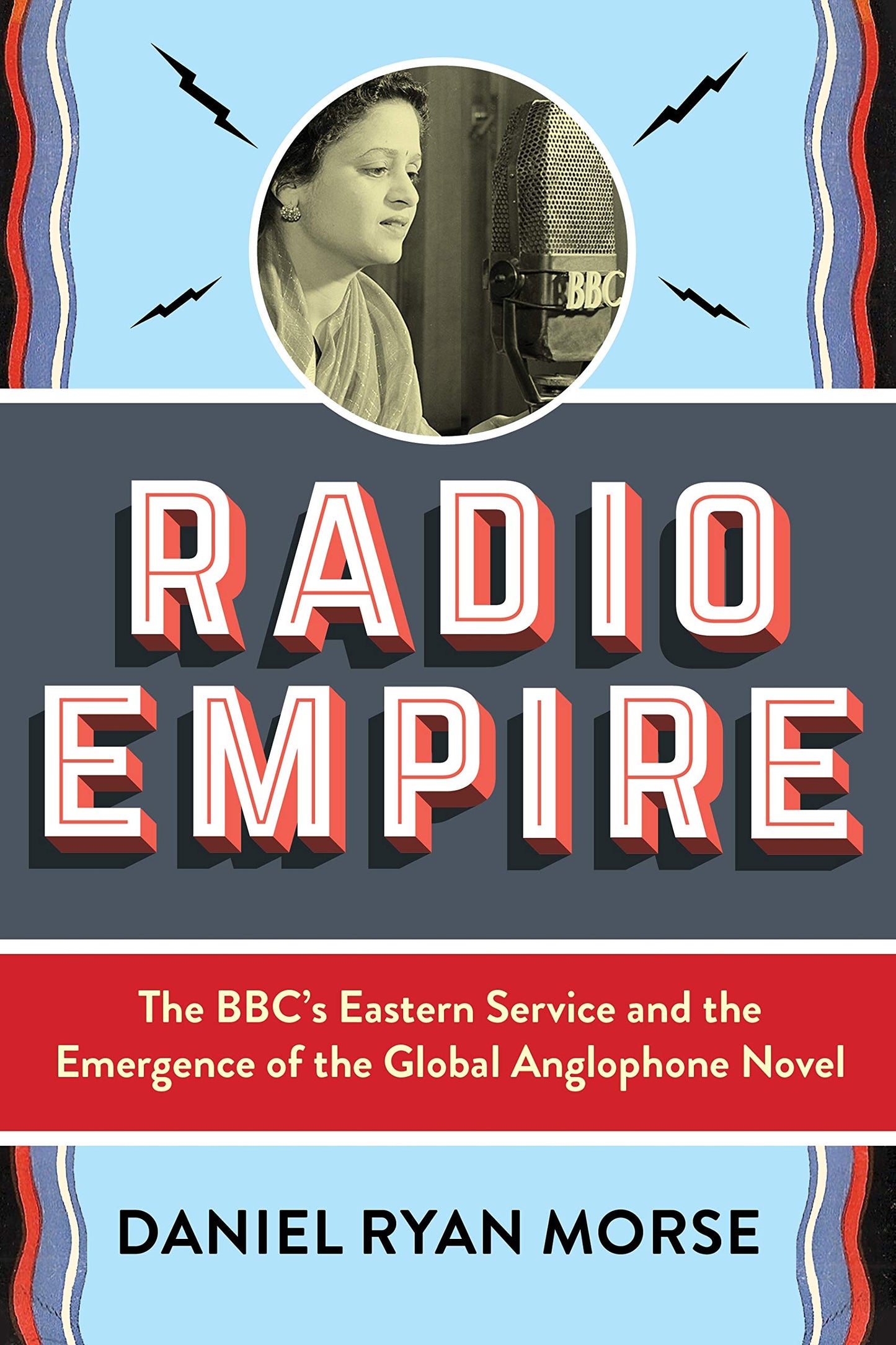 Radio Empire: The BBCs Eastern Service and the Emergence of the Global Anglophone Novel (Modernist Latitudes)