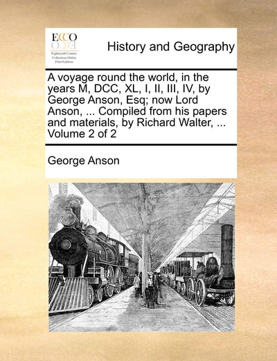 A Voyage Round the World, in the Years M, DCC, XL, I, II, III, IV, by George Anson, Esq; Now Lord Anson, ... Compiled from His Papers and Materials, by Richard Walter, ... Volume 2 of 2