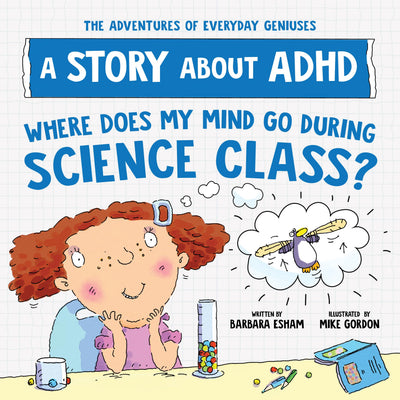 Where Does My Mind Go During Science Class?: A Story about ADHD (The Adventures of Everyday Geniuses)