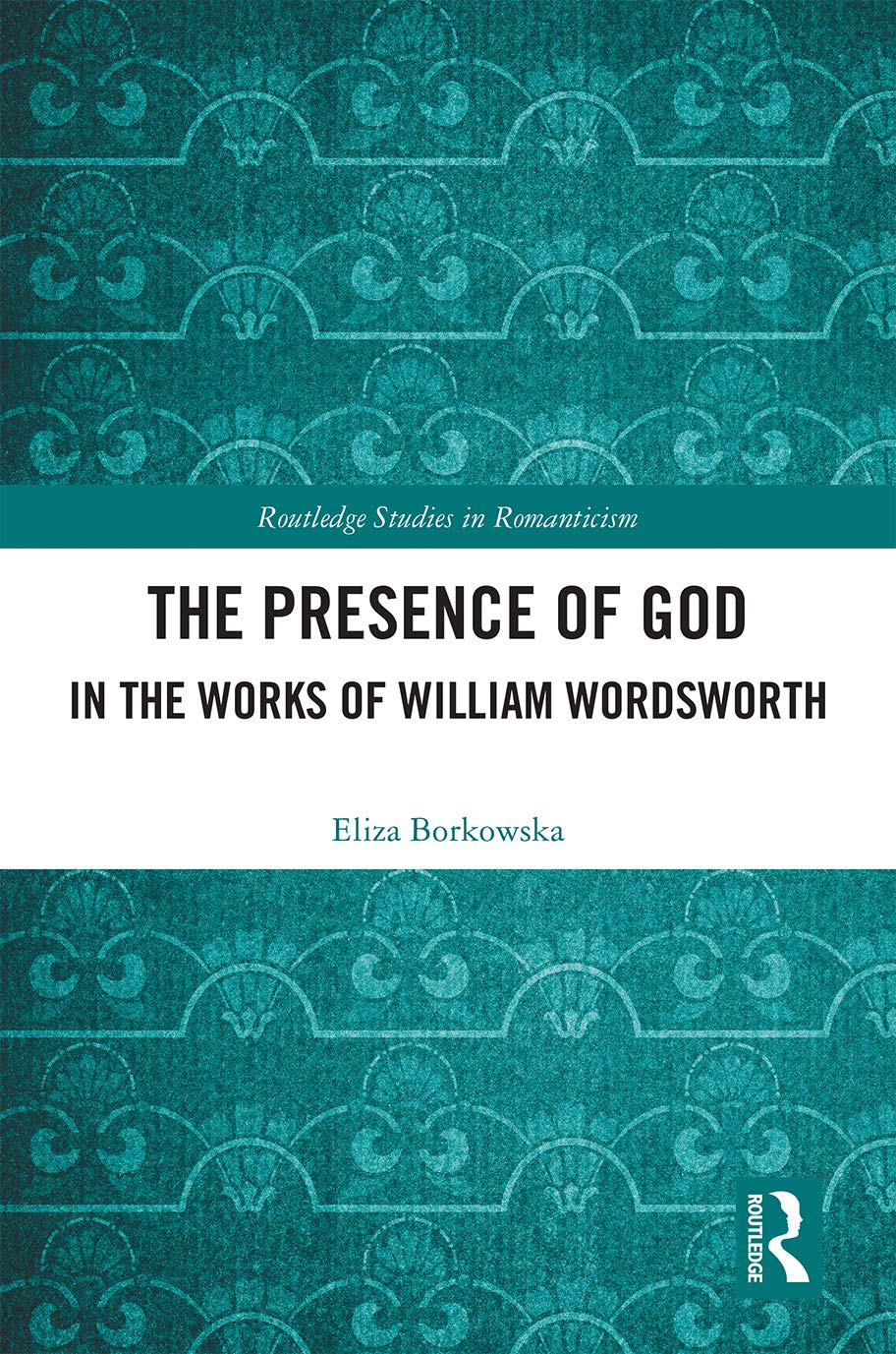 The Presence of God in the Works of William Wordsworth (Routledge Studies in Romanticism)