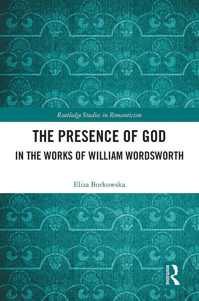The Presence of God in the Works of William Wordsworth (Routledge Studies in Romanticism)