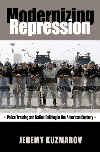 Modernizing Repression: Police Training and Nation-Building in the American Century (Culture and Politics in the Cold War and Beyond)