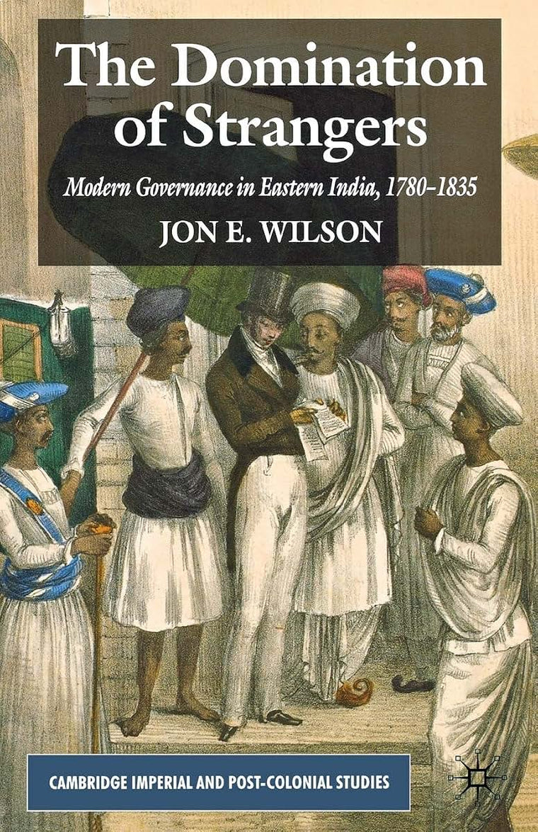 The Domination of Strangers: Modern Governance in Eastern India, 1780-1835 (Cambridge Imperial and Post-Colonial Studies)