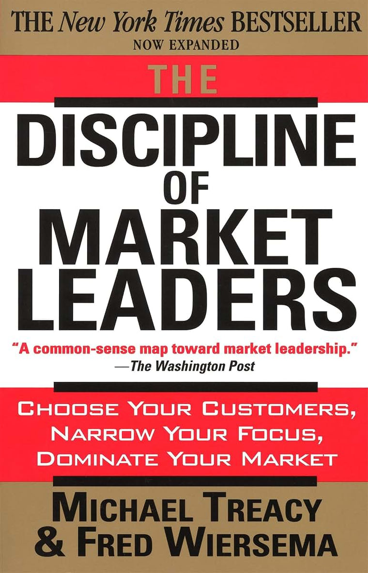 The Discipline of Market Leaders: Choose Your Customers, Narrow Your Focus, Dominate Your Market