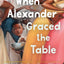 When Alexander Graced the Table